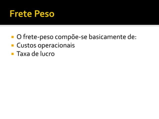    O frete-peso compõe-se basicamente de:
   Custos operacionais
   Taxa de lucro
 