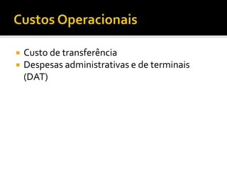    Custo de transferência
   Despesas administrativas e de terminais
    (DAT)
 