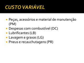    Peças, acessórios e material de manutenção
    (PM)
   Despesas com combustível (DC)
   Lubrificantes (LB)
   Lavagem e graxas (LG)
   Pneus e recauchutagens (PR)
 