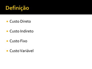    Custo Direto

   Custo Indireto

   Custo Fixo

   Custo Variável
 