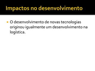    O desenvolvimento de novas tecnologias
    originou igualmente um desenvolvimento na
    logística.
 