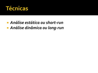    Análise estática ou short-run
   Análise dinâmica ou long-run
 