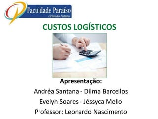 Apresentação:
Andréa Santana - Dilma Barcellos
Evelyn Soares - Jéssyca Mello
Professor: Leonardo Nascimento
CUSTOS LOGÍSTICOS
 