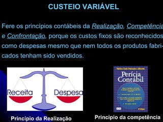 Fere os princípios contábeis da  Realização ,  Competência e  Confrontação ,  porque os custos fixos são reconhecidos como despesas mesmo que nem todos os produtos fabri- cados tenham sido vendidos. Princípio da Realização Princípio da competência CUSTEIO VARIÁVEL 