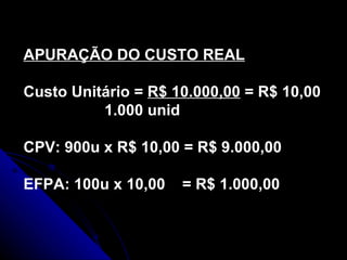 APURAÇÃO DO CUSTO REAL Custo Unitário =  R$ 10.000,00  = R$ 10,00   1.000 unid CPV: 900u x R$ 10,00 = R$ 9.000,00 EFPA: 100u x 10,00  = R$ 1.000,00 