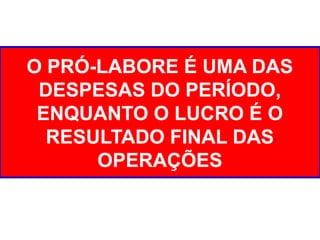 O PRÓ-LABORE É UMA DAS
DESPESAS DO PERÍODO,
ENQUANTO O LUCRO É O
RESULTADO FINAL DAS
OPERAÇÕES
 