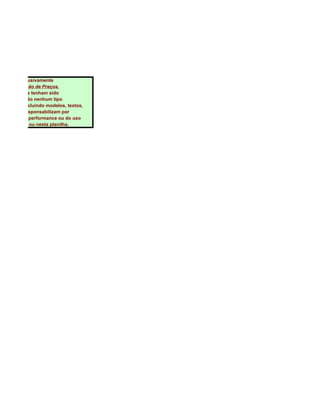 S.XLS

 inam-se exclusivamente
 tos e Formação de Preços,
ores esforços tenham sido
editora não dão nenhum tipo
o material, incluindo modelos, textos,
ora não se responsabilizam por
a compra, da performance ou do uso
ados no livro ou nesta planilha.
 