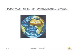 SOLAR	
  RADIATION	
  ESTIMATION	
  FROM	
  SATELLITE	
  IMAGES	
  




63	

                     GEEN 4830 – ECEN 5007	

 