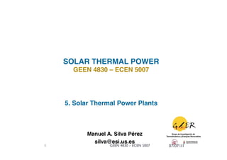 SOLAR THERMAL POWER!
      GEEN 4830 – ECEN 5007!




    5. Solar Thermal Power Plants!



           Manuel A. Silva Pérez
                               !
             silva@esi.us.es !
1                  GEEN 4830 – ECEN 5007   07/07/11
 