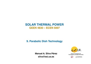 SOLAR THERMAL POWER!
  GEEN 4830 – ECEN 5007!




9. Parabolic Dish Technology!



      Manuel A. Silva Pérez
                          !
        silva@esi.us.es !
 