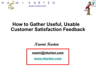 How to Gather Useful, Usable  Customer Satisfaction Feedback Naomi Karten [email_address] www.nkarten.com 