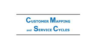 CUSTOMER MAPPING
and SERVICE CYCLES
 
