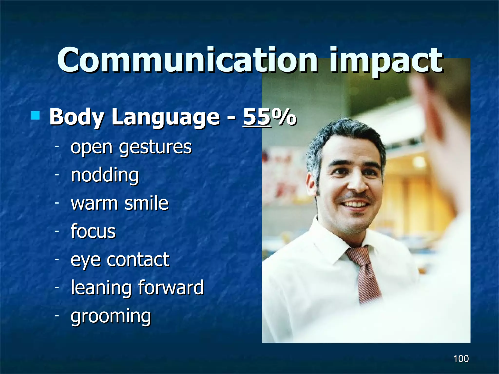 Communication impact Body Language -  55 % open gestures  nodding warm smile  focus  eye contact  leaning forward  grooming 
