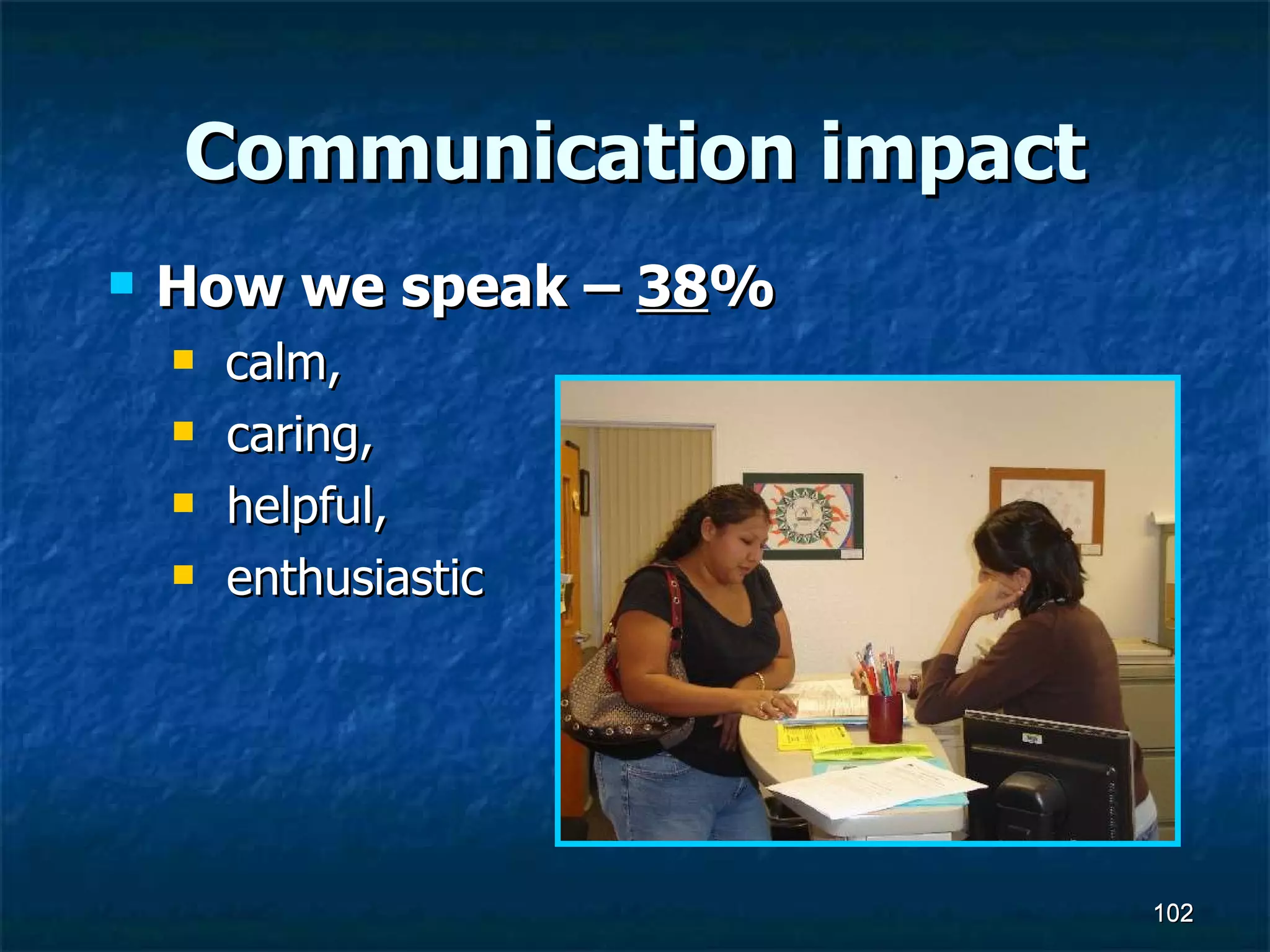 Communication impact How we speak –  38 % calm,  caring,  helpful,  enthusiastic  