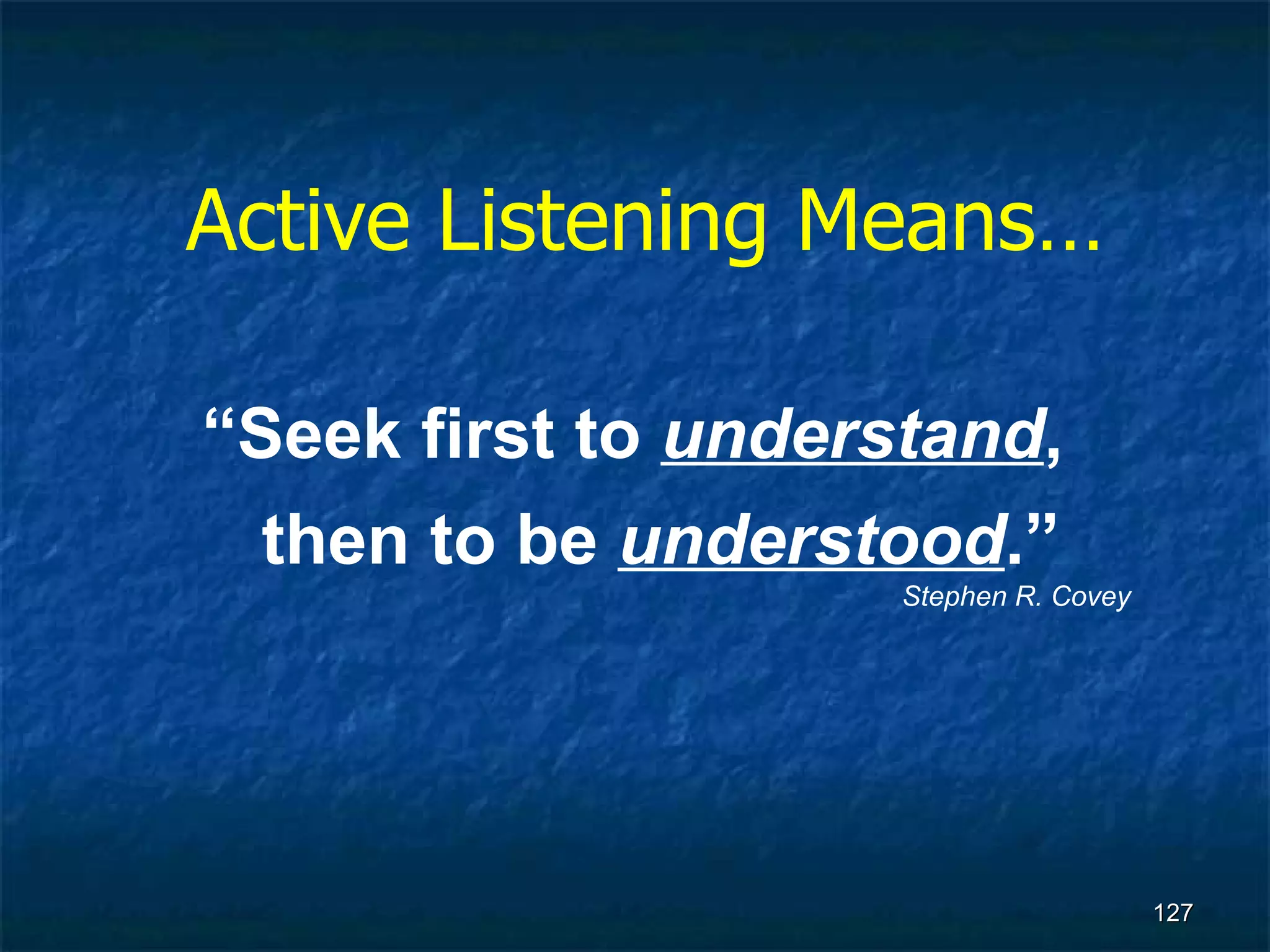 Active Listening Means… “ Seek first to  understand , then to be  understood .” Stephen R. Covey 