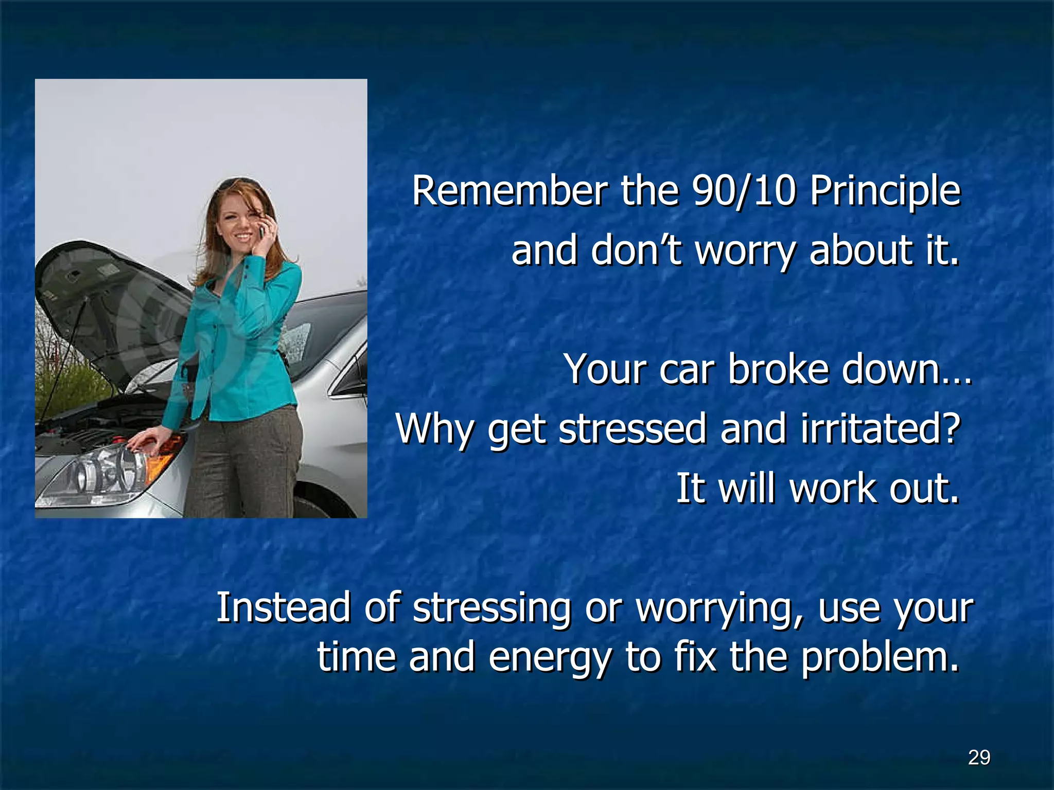 Remember the 90/10 Principle  and don’t worry about it.  Your car broke down… Why get stressed and irritated?  It will work out.  Instead of stressing or worrying, use your time and energy to fix the problem.  