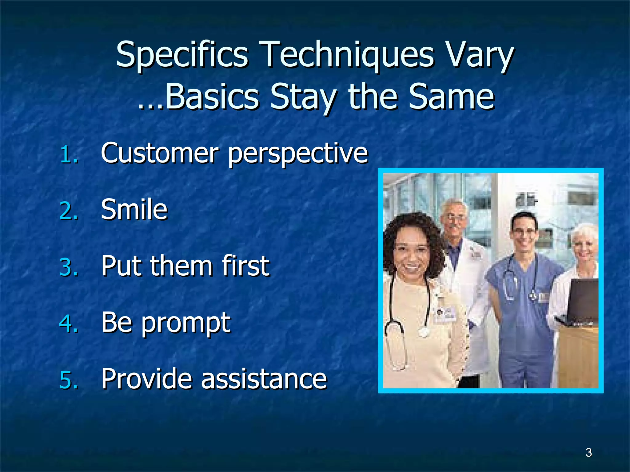 Specifics Techniques Vary …Basics Stay the Same Customer perspective Smile Put them first Be prompt Provide assistance 