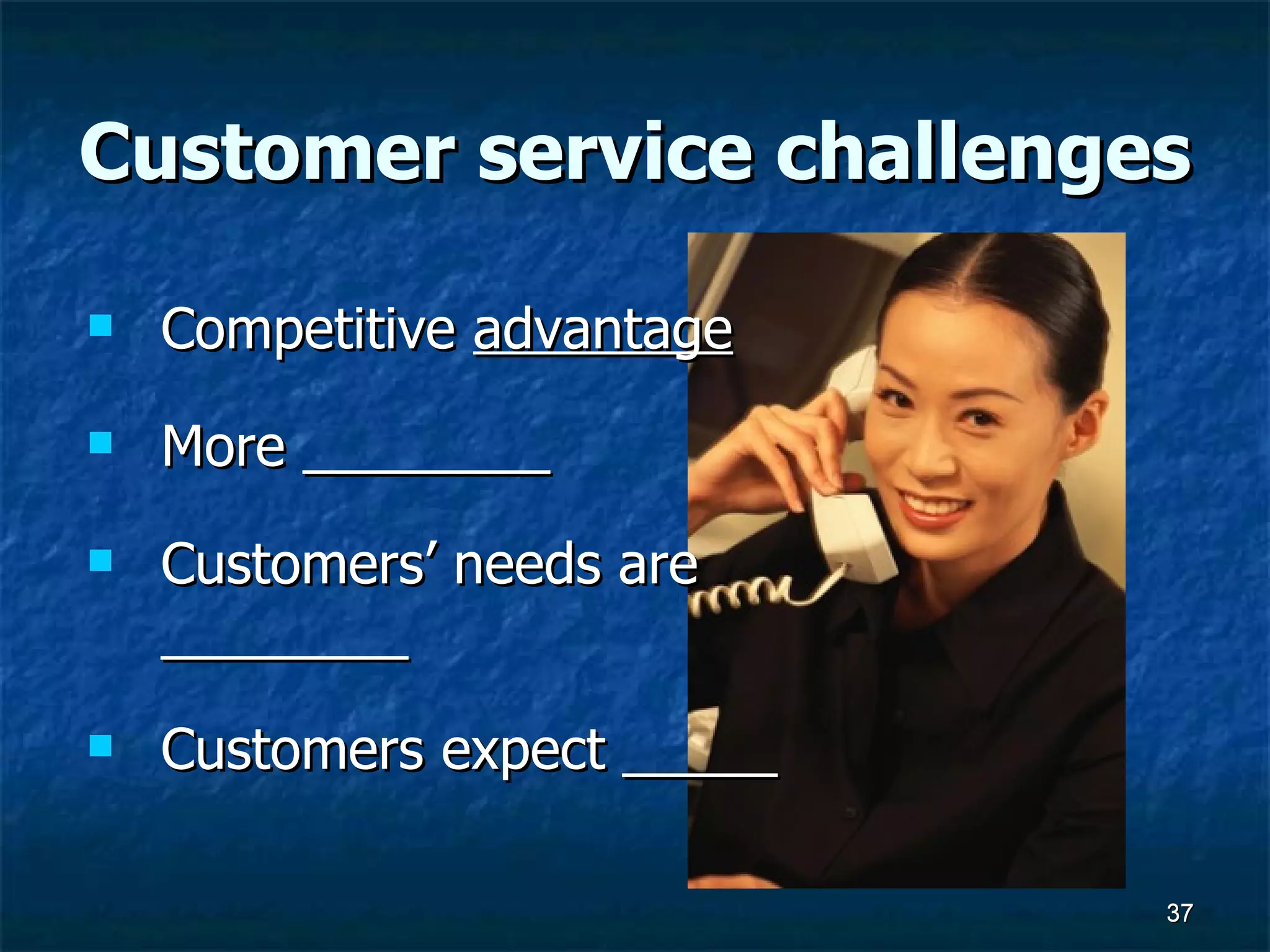 Customer service challenges Competitive  advantage More ________  Customers’ needs are ________ Customers expect _____ 