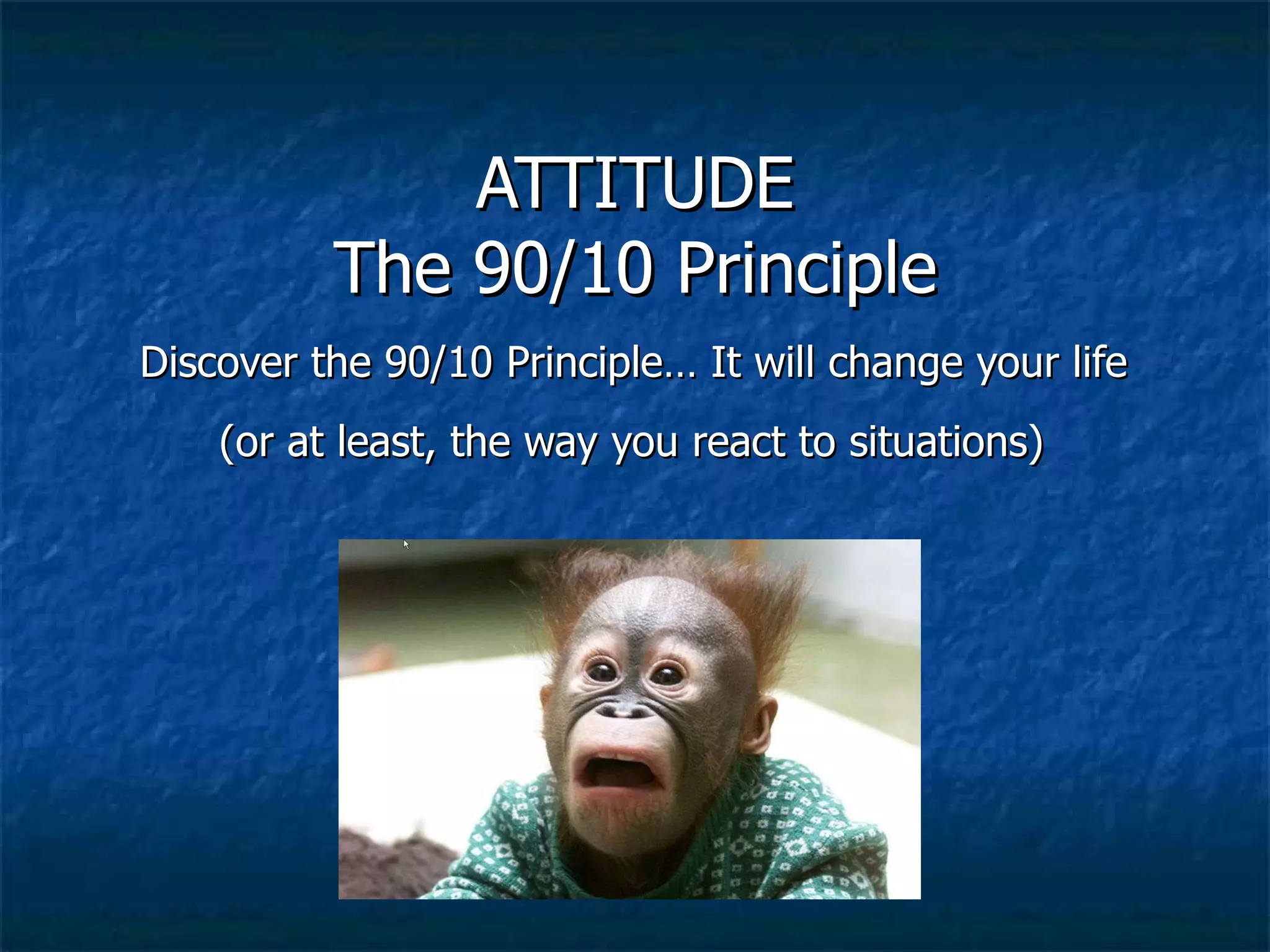 ATTITUDE The 90/10 Principle Discover the 90/10 Principle… It will change your life  (or at least, the way you react to situations)   