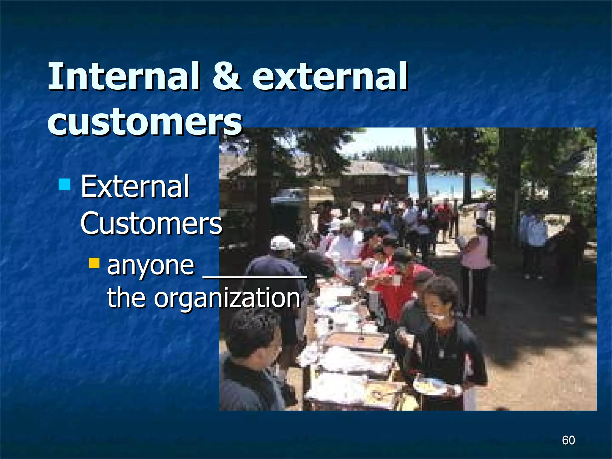 Internal & external customers External Customers anyone _______ the organization 