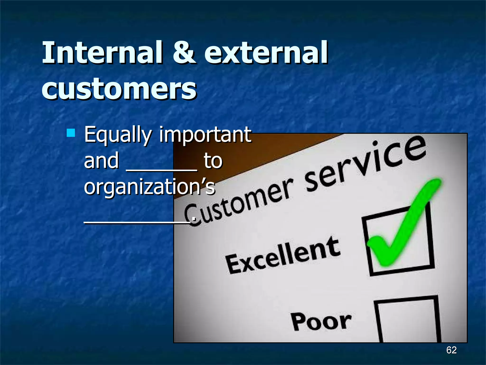 Internal & external customers Equally important and ______ to organization’s _________. 
