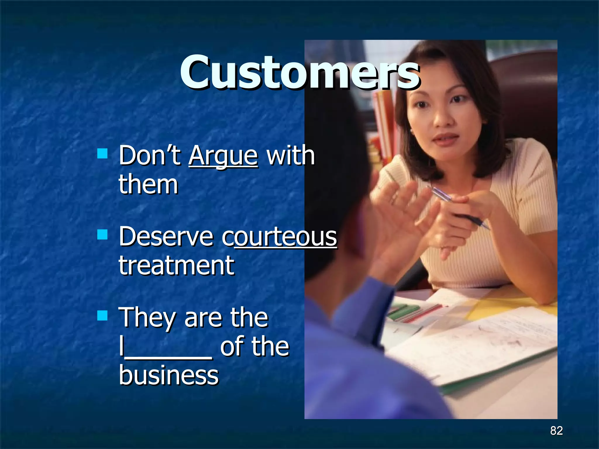 Customers Don’t  Argue  with them Deserve c ourteous  treatment They are the l ______  of the business 