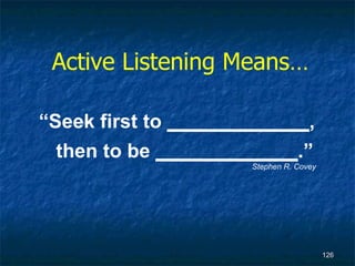 Active Listening Means… “ Seek first to  _____________ , then to be  _____________ .” Stephen R. Covey 