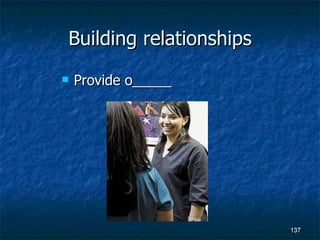 Building relationships Provide o_____ 