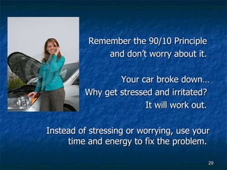 Remember the 90/10 Principle  and don’t worry about it.  Your car broke down… Why get stressed and irritated?  It will work out.  Instead of stressing or worrying, use your time and energy to fix the problem.  