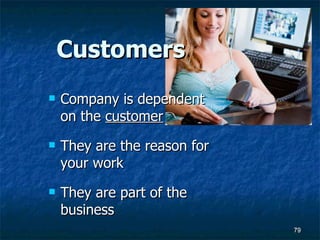 Customers Company is dependent on the  customer They are the reason for your work They are part of the business 