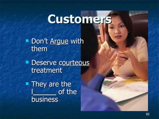 Customers Don’t  Argue  with them Deserve c ourteous  treatment They are the l ______  of the business 