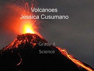 Volcanoes
Jessica Cusumano



      Grade 4
      Science
 