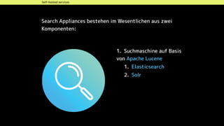 Self-hosted services
1. Suchmaschine auf Basis
von Apache Lucene
1. Elasticsearch
2. Solr
Search Appliances bestehen im Wesentlichen aus zwei
Komponenten:
 