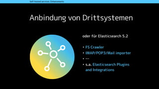 Anbindung von Drittsystemen
Self-hosted services: Enhancements
oder für Elasticsearch 5.2
• FS Crawler
• IMAP/POP3/Mail importer
• …
• s.a. Elasticsearch Plugins
and Integrations
 