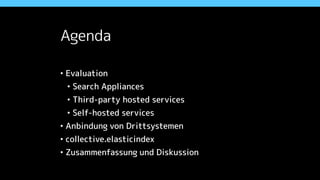Agenda
• Evaluation
• Search Appliances
• Third-party hosted services
• Self-hosted services
• Anbindung von Drittsystemen
• collective.elasticindex
• Zusammenfassung und Diskussion
 