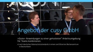 you + me + cusy
Angebot der cusy GmbH 
»Gute« Anwendungen zu einer gehosteten*
Arbeitsumgebung 
für Teams kombinieren.
*) nach deutschen Datenschutzstandards in einem zertiﬁzierten Rechenzentrum  
in Deutschland
!
 