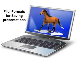 File Formats
  for Saving
presentations
 