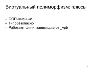 Виртуальный полиморфизм: плюсы 
10 
 ООП-шненько 
 Типобезопасно 
 Работают фичи, зависящие от _vptr 
 