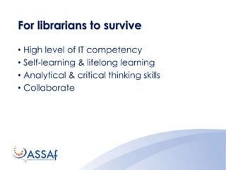 For librarians to survive
• High level of IT competency
• Self-learning & lifelong learning
• Analytical & critical thinking skills
• Collaborate
 