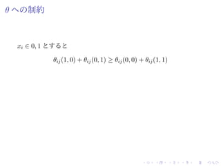 θ への制約
xi ∈ 0, 1 とすると
θij(1, 0) + θij(0, 1) ≥ θij(0, 0) + θij(1, 1)
 
