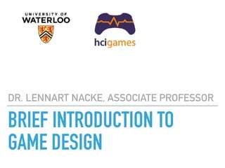 BRIEF INTRODUCTION TO
GAME DESIGN
DR. LENNART NACKE, ASSOCIATE PROFESSOR
 