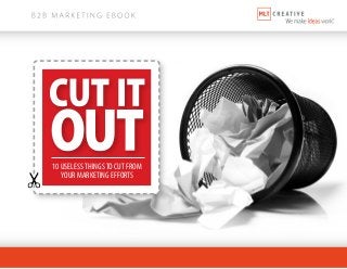 10 USELESS THINGS TO CUT FROM 
YOUR MARKETING EFFORTS 
 