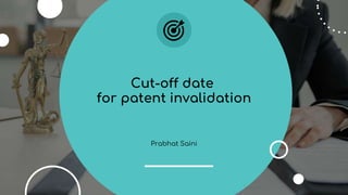 Prabhat Saini
Cut-off date
for patent invalidation
1
 