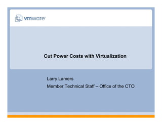 Cut Power Costs with Virtualization



 Larry Lamers
 Member Technical Staff – Office of the CTO
 