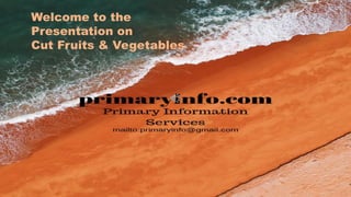Welcome to the
Presentation on
Cut Fruits & Vegetables
 