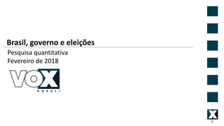Brasil, governo e eleições
2
Pesquisa quantitativa
Fevereiro de 2018
 