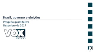 Brasil, governo e eleições
2
Pesquisa quantitativa
Dezembro de 2017
 