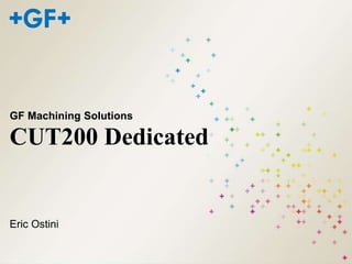 CUT200 Dedicated
GF Machining Solutions
Eric Ostini
 