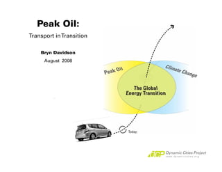 Peak Oil:
Transport in Transition

    Bryn Davidson
      August 2008
 
