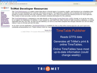 TimeTable Publisher   Reads GTFS data Generates all TriMet’s print & online TimeTables. Online TimeTables have most up-to-date information (could change weekly) 